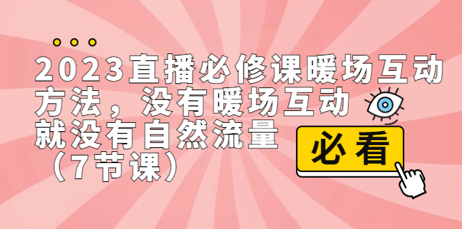 （7003期）2023直播·必修课暖场互动方法，没有暖场互动，就没有自然流量（7节课）-保成圈-山云人力,分享创业咨询_最新网络项目资源