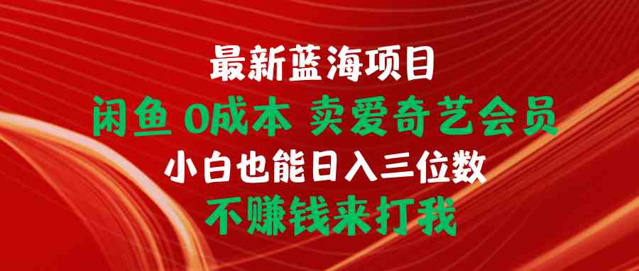 （10117期）最新蓝海项目 闲鱼0成本 卖爱奇艺会员 小白也能入三位数 不赚钱来打我-保成圈-山云人力,分享创业咨询_最新网络项目资源