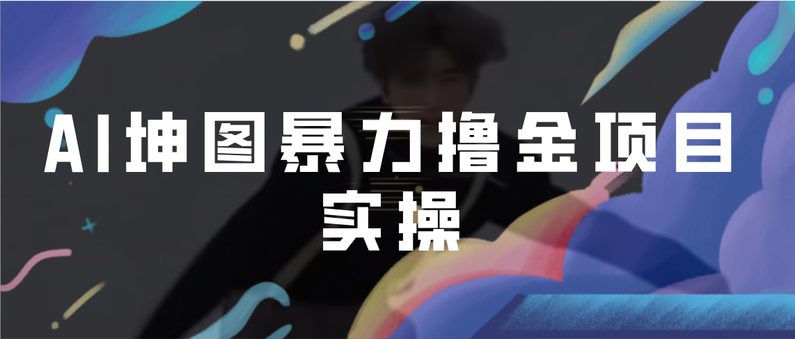 （6743期）AI坤图暴力撸金项目实操，ai绘图变现-保成圈-山云人力,分享创业咨询_最新网络项目资源