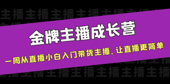 （3953期）金牌主播成长营，一周从直播小白入门带货主播，让直播更简单-保成圈-山云人力,分享创业咨询_最新网络项目资源