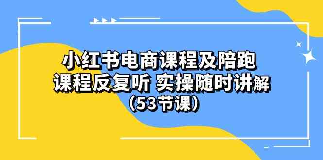 (10170期）小红书电商课程及陪跑 课程反复听 实操随时讲解 （53节课）-保成圈-山云人力,分享创业咨询_最新网络项目资源