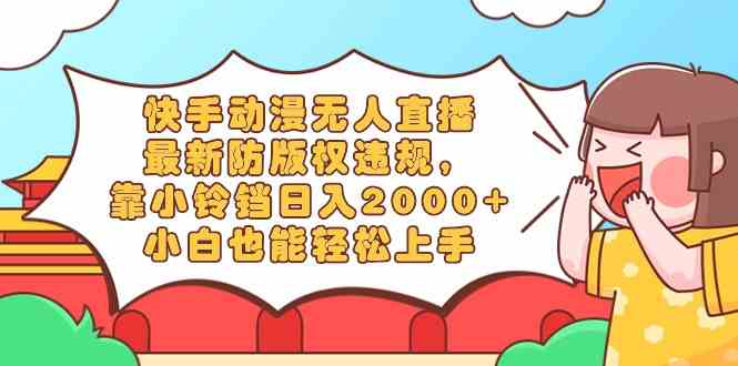 （8987期）快手动漫无人直播，最新防版权违规，靠小铃铛日入2000+，小白也能轻松上…-保成圈-山云人力,分享创业咨询_最新网络项目资源