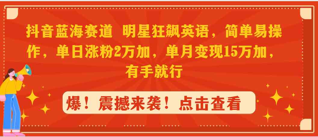 （9115期）抖音蓝海赛道，明星狂飙英语，简单易操作，单日涨粉2万加，单月变现15万…-保成圈-山云人力,分享创业咨询_最新网络项目资源