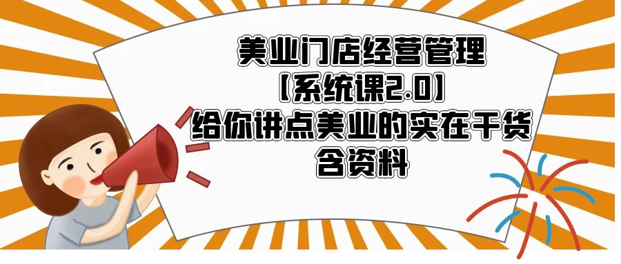 （5738期）美业门店经营管理【系统课2.0】给你讲点美业的实在干货，含资料-保成圈-山云人力,分享创业咨询_最新网络项目资源
