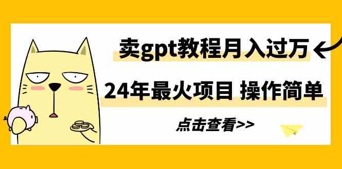 （9180期）24年最火项目，卖gpt教程月入过万，操作简单-保成圈-山云人力,分享创业咨询_最新网络项目资源