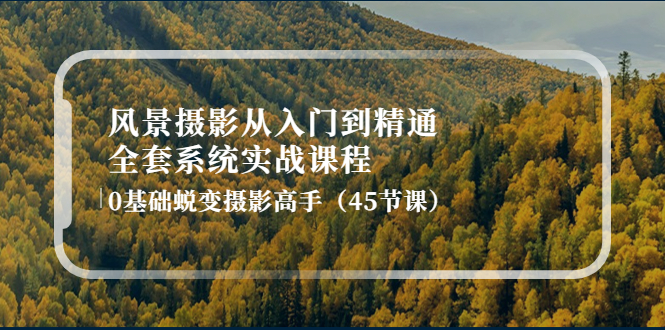 （4034期）风景摄影从入门到精通-全套系统实战课程：0基础蜕变摄影高手（45节课）-保成圈-山云人力,分享创业咨询_最新网络项目资源