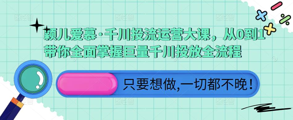 颖儿爱慕·千川投流运营大课，从0到1带你全面掌握巨量千川投放全流程-保成圈-山云人力,分享创业咨询_最新网络项目资源