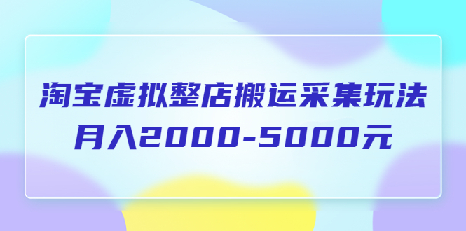 （5931期）淘宝虚拟整店搬运采集玩法分享课：月入2000-5000元（5节课）-保成圈-山云人力,分享创业咨询_最新网络项目资源