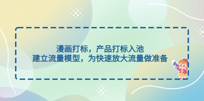 （4902期）漫画打标，产品打标入池，建立流量模型，为快速放大流量做准备-保成圈-山云人力,分享创业咨询_最新网络项目资源