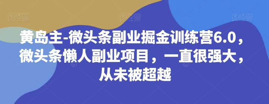 黄岛主-微头条副业掘金训练营6.0，微头条懒人副业项目，一直很强大，从未被超越-保成圈-山云人力,分享创业咨询_最新网络项目资源