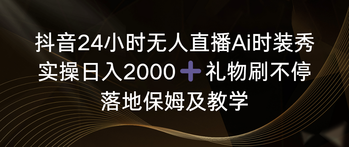 （8831期）抖音24小时无人直播Ai时装秀，实操日入2000+，礼物刷不停，落地保姆及教学-保成圈-山云人力,分享创业咨询_最新网络项目资源