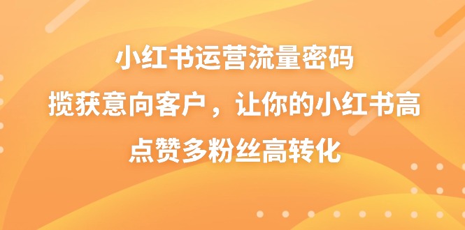 （8764期）小红书运营流量密码，揽获意向客户，让你的小红书高点赞多粉丝高转化-保成圈-山云人力,分享创业咨询_最新网络项目资源