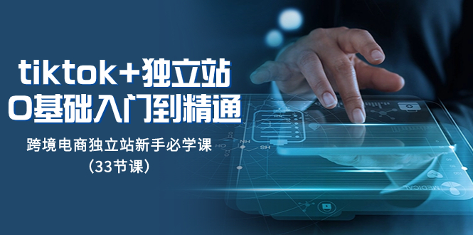 （8065期）tk+独立站从0基础入门到精通，跨境电商独立站新手必学课（33节课）-保成圈-山云人力,分享创业咨询_最新网络项目资源