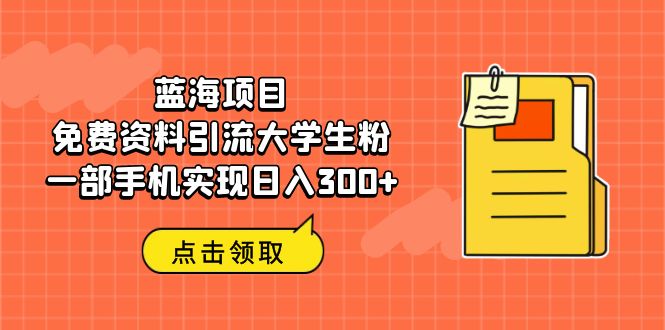 （6546期）蓝海项目，免费资料引流大学生粉一部手机实现日入300+-保成圈-山云人力,分享创业咨询_最新网络项目资源