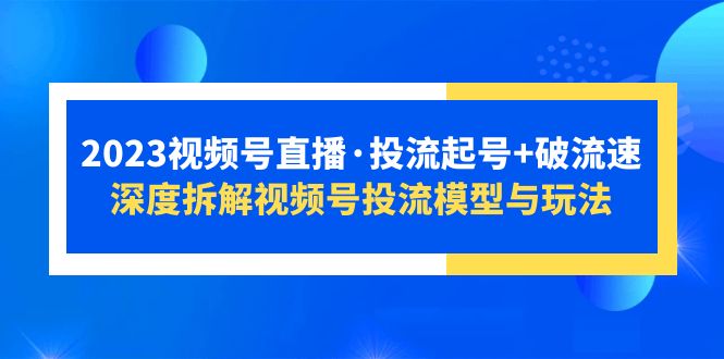 （5670期）2023视频号直播·投流起号+破流速，深度拆解视频号投流模型与玩法-保成圈-山云人力,分享创业咨询_最新网络项目资源
