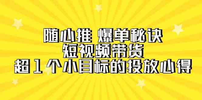 （9687期）随心推 爆单秘诀，短视频带货-超1个小目标的投放心得（7节视频课）-保成圈-山云人力,分享创业咨询_最新网络项目资源