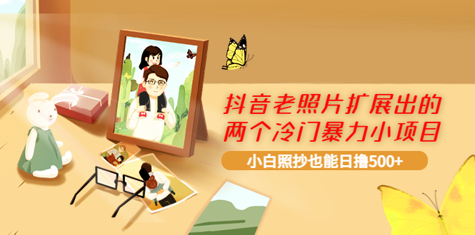 （3703期）抖音老照片扩展出的两个冷门暴力小项目，小白照抄也能日撸500+-保成圈-山云人力,分享创业咨询_最新网络项目资源