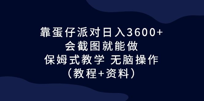（6867期）靠蛋仔派对日入3600+，会截图就能做，保姆式教学 无脑操作（教程+资料）-保成圈-山云人力,分享创业咨询_最新网络项目资源