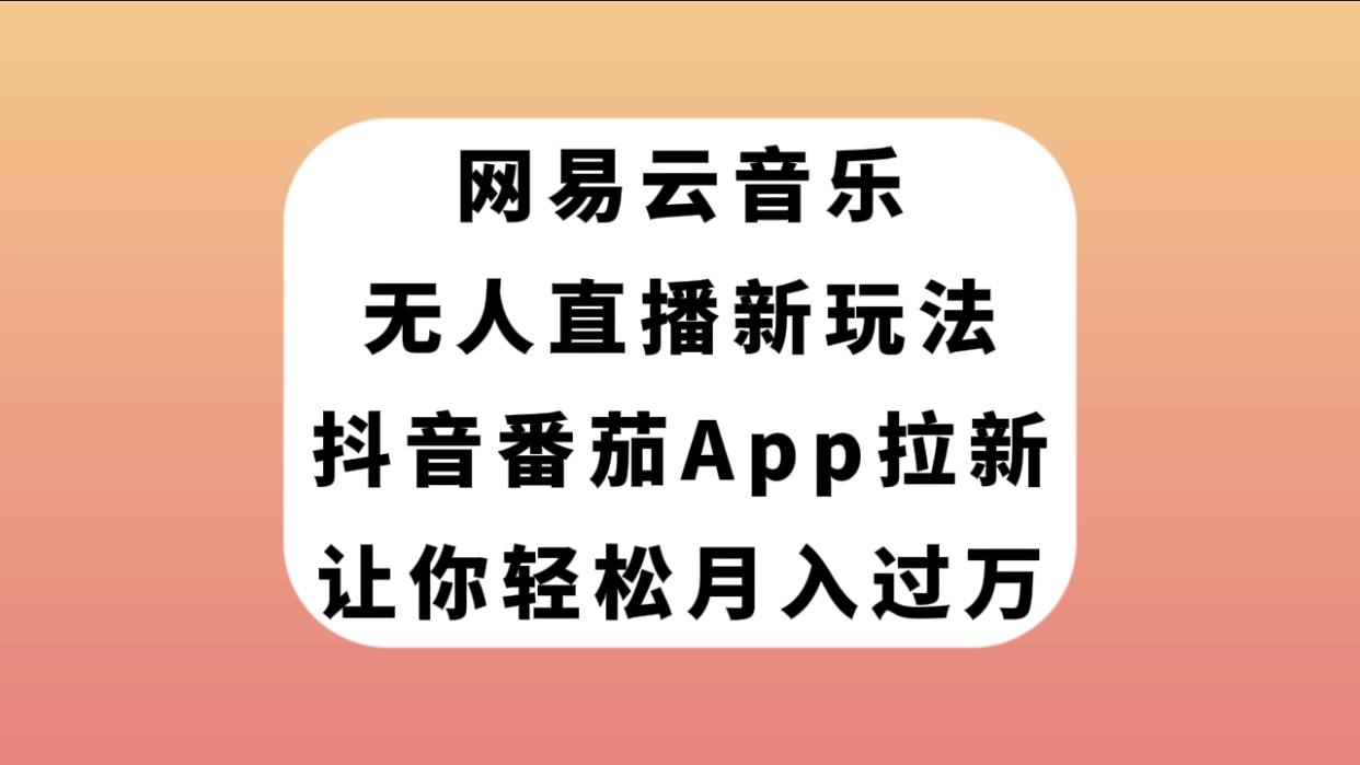 （7599期）网易云音乐无人直播新玩法，抖音番茄APP拉新，让你轻松月入过万-保成圈-山云人力,分享创业咨询_最新网络项目资源