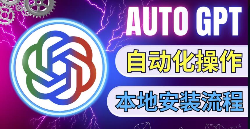 最新ChatGpt风向标，不同于普通gpt的史诗级技术升级，AutoGPT本地安装教程，让AI指导AI自动化完成任务-保成圈-山云人力,分享创业咨询_最新网络项目资源