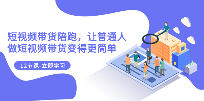（7829期）2023短视频带货陪跑，让普通人做短视频带货变得更简单（12节课）-保成圈-山云人力,分享创业咨询_最新网络项目资源