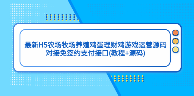 （5274期）最新H5农场牧场养殖鸡蛋理财鸡游戏运营源码/对接免签约支付接口(教程+源码)-保成圈-山云人力,分享创业咨询_最新网络项目资源