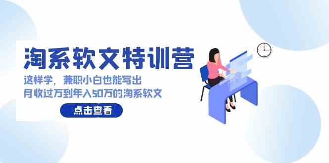 （9588期）淘系软文特训营：这样学，兼职小白也能写出月收过万到年入50万的淘系软文-保成圈-山云人力,分享创业咨询_最新网络项目资源