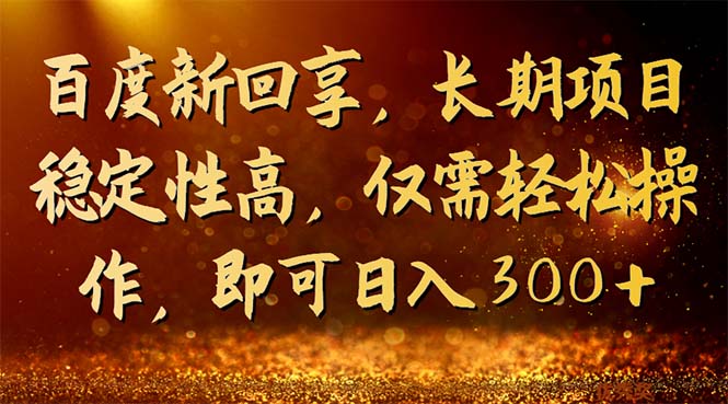 （7033期）百度新回享，长期项目稳定性高，仅需轻松操作，即可日入300+-保成圈-山云人力,分享创业咨询_最新网络项目资源