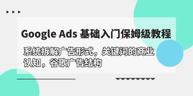 （10018期）Google Ads 基础入门，系统拆解广告形式/关键词的商业认知/谷歌广告结构-保成圈-山云人力,分享创业咨询_最新网络项目资源