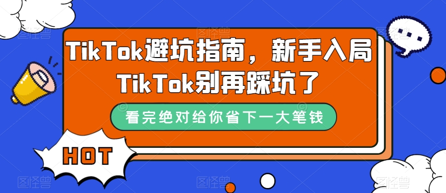 （7460期）TikTok·避坑指南，新手入局Tk别再踩坑了（10节课）-保成圈-山云人力,分享创业咨询_最新网络项目资源
