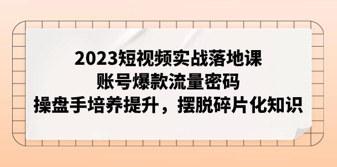 （7757期）2023短视频实战落地课，账号爆款流量密码，操盘手培养提升，摆脱碎片化知识-保成圈-山云人力,分享创业咨询_最新网络项目资源