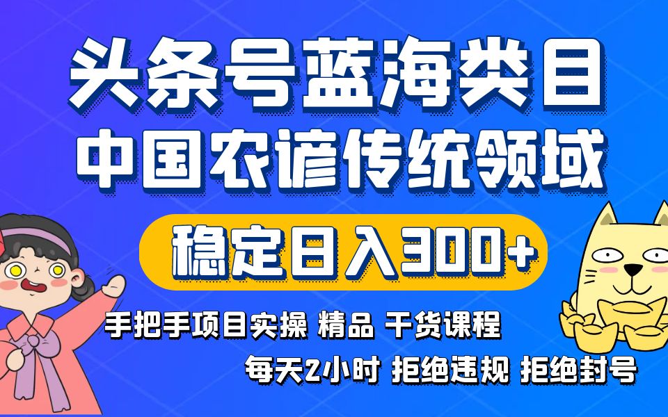 （8595期）头条号蓝海类目传统和农谚领域实操精品课程拒绝违规封号稳定日入300+-保成圈-山云人力,分享创业咨询_最新网络项目资源
