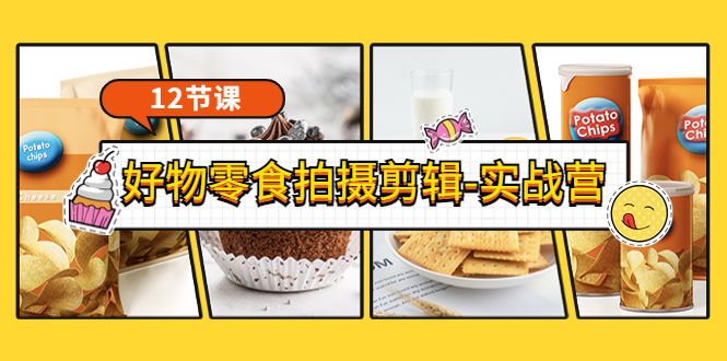 （3481期）《好物零食拍摄剪辑-实战营》拍摄+剪辑+软件使用全流程（12节课）-保成圈-山云人力,分享创业咨询_最新网络项目资源