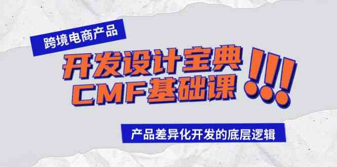 （9611期）跨境电商产品开发设计宝典-CMF基础课：产品差异化开发的底层逻辑-保成圈-山云人力,分享创业咨询_最新网络项目资源