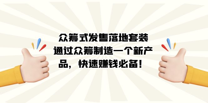 （7387期）众筹式·发售落地套装：通过众筹制造一个新产品，快速赚钱必备！-保成圈-山云人力,分享创业咨询_最新网络项目资源