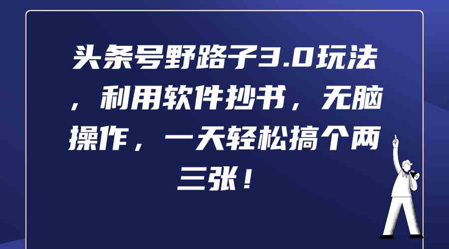 （9554期）头条号野路子3.0玩法，利用软件抄书，无脑操作，一天轻松搞个两三张！-保成圈-山云人力,分享创业咨询_最新网络项目资源