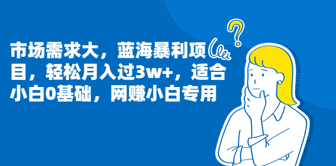 （6806期）市场需求大，蓝海暴利项目，轻松月入过3w+，适合小白0基础，网赚小白专用-保成圈-山云人力,分享创业咨询_最新网络项目资源