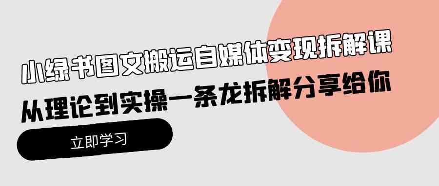 （10055期）小绿书图文搬运自媒体变现拆解课，从理论到实操一条龙拆解分享给你-保成圈-山云人力,分享创业咨询_最新网络项目资源
