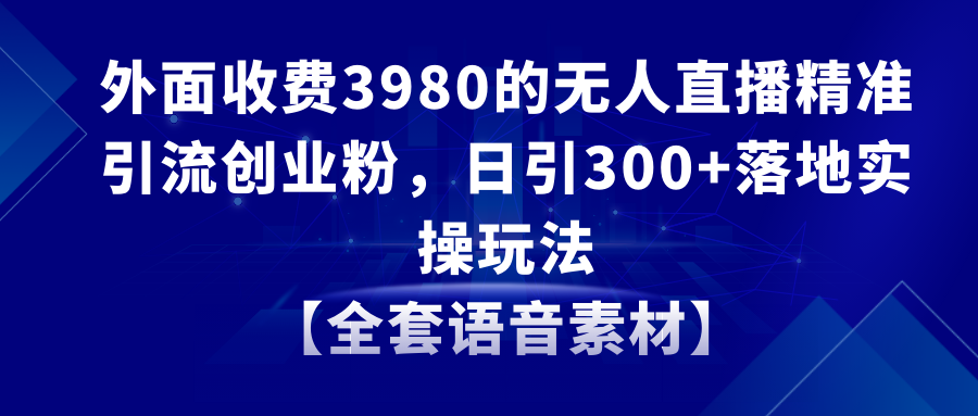 （8830期）无人直播精准引流创业粉，日引300+落地实操玩法【全套语音素材】-保成圈-山云人力,分享创业咨询_最新网络项目资源