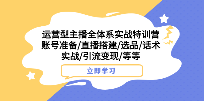 （7740期）运营型主播全体系实战特训营 账号准备/直播搭建/选品/话术实战/引流变现/等-保成圈-山云人力,分享创业咨询_最新网络项目资源