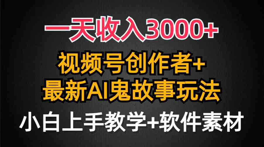 （9445期）一天收入3000+，视频号创作者AI创作鬼故事玩法，条条爆流量，小白也能轻…-保成圈-山云人力,分享创业咨询_最新网络项目资源