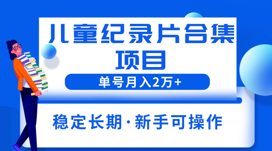 （6155期）2023儿童纪录片合集项目，单个账号轻松月入2w+-保成圈-山云人力,分享创业咨询_最新网络项目资源
