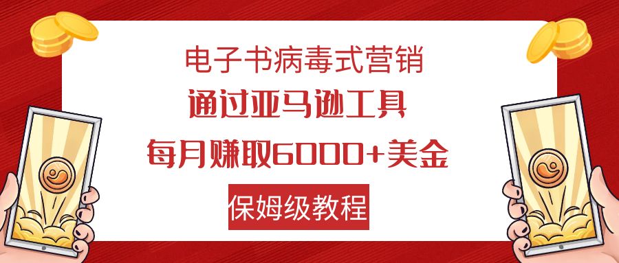 （7570期）电子书病毒式营销 通过亚马逊工具每月赚6000+美金 小白轻松上手 保姆级教程-保成圈-山云人力,分享创业咨询_最新网络项目资源