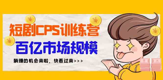 （9257期）短剧CPS特训营，百亿市场规模，新手可躺赚的项目（35节）-保成圈-山云人力,分享创业咨询_最新网络项目资源