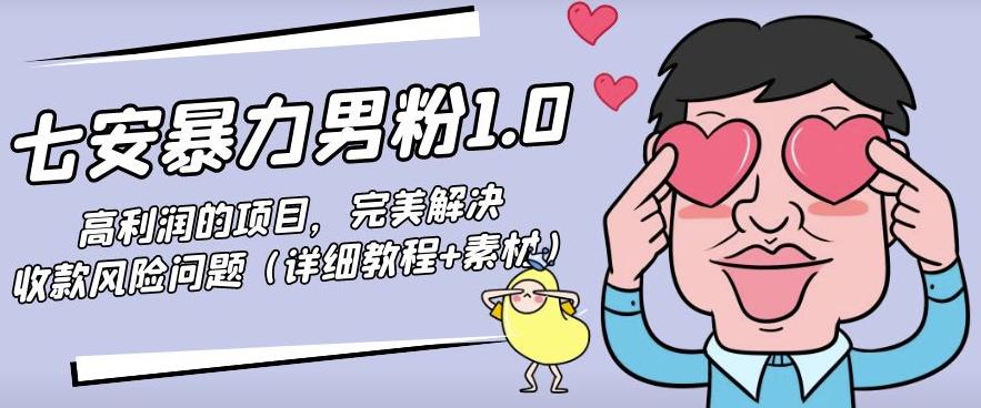 七安暴力男粉1.0：高利润的项目，完美解决收款风险问题（详细教程+素材）-保成圈-山云人力,分享创业咨询_最新网络项目资源