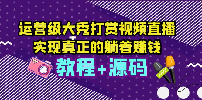 （5636期）运营级大秀打赏视频直播，实现真正的躺着赚钱（视频教程+源码）-保成圈-山云人力,分享创业咨询_最新网络项目资源