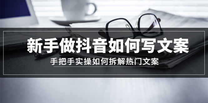 （4619期）新手做抖音如何写文案，手把手实操如何拆解热门文案-保成圈-山云人力,分享创业咨询_最新网络项目资源