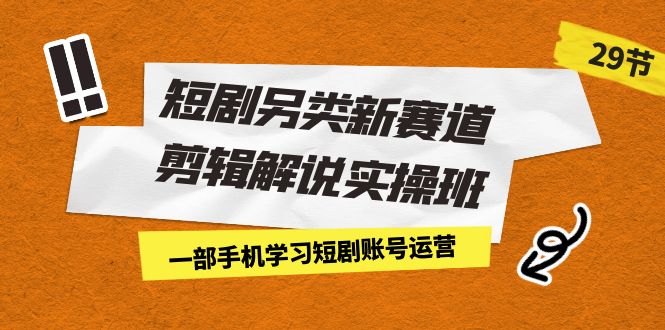 （7051期）短剧另类新赛道剪辑解说实操班：一部手机学习短剧账号运营（29节 价值500）-保成圈-山云人力,分享创业咨询_最新网络项目资源
