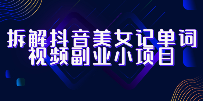 （6338期）拆解抖音美女记单词视频副业小项目，一条龙玩法大解析（教程+素材）-保成圈-山云人力,分享创业咨询_最新网络项目资源