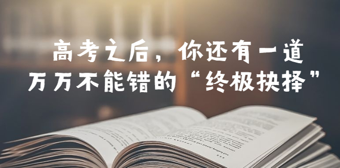 （6367期）某公众号付费文章——高考-之后，你还有一道万万不能错的“终极抉择”-保成圈-山云人力,分享创业咨询_最新网络项目资源